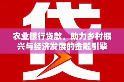崇明农业银行贷款，助力乡村振兴与经济发展的金融引擎