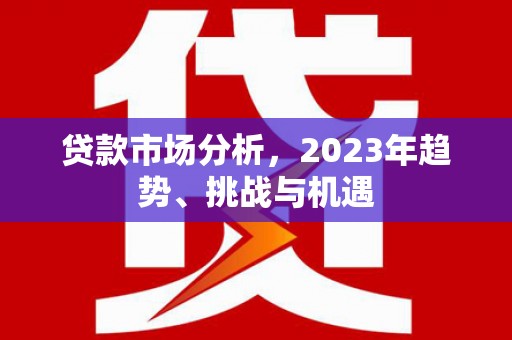 崇明贷款市场分析，2023年趋势、挑战与机遇