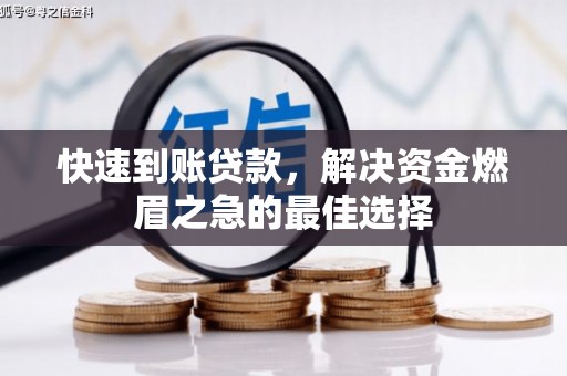 崇明快速到账贷款，解决资金燃眉之急的最佳选择