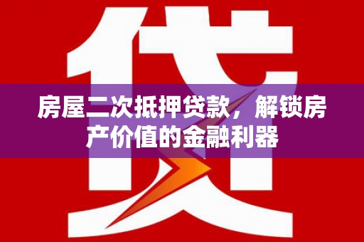崇明房屋二次抵押贷款，解锁房产价值的金融利器