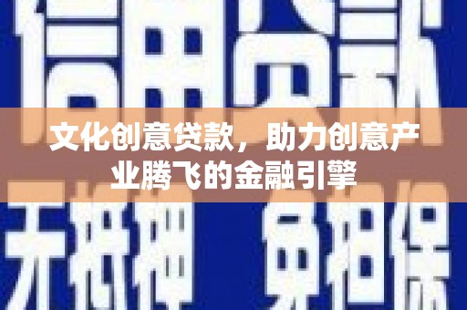 崇明文化创意贷款，助力创意产业腾飞的金融引擎