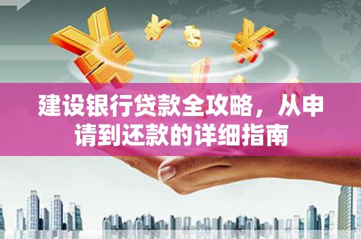 崇明建设银行贷款全攻略，从申请到还款的详细指南
