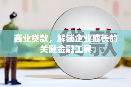 崇明商业贷款，解锁企业成长的关键金融工具