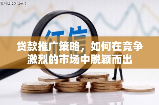 崇明贷款推广策略，如何在竞争激烈的市场中脱颖而出