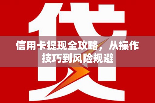 崇明信用卡提现全攻略，从操作技巧到风险规避