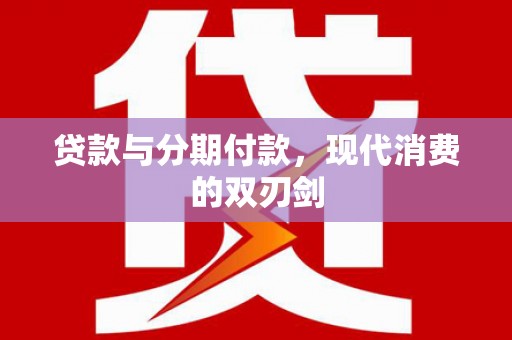 崇明贷款与分期付款，现代消费的双刃剑