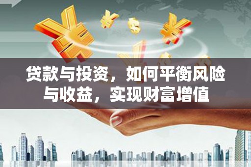 崇明贷款与投资，如何平衡风险与收益，实现财富增值