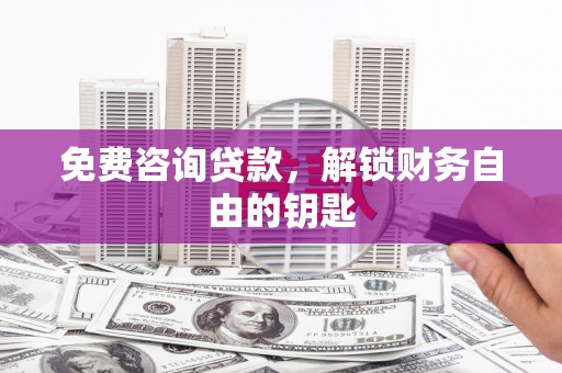 崇明免费咨询贷款，解锁财务自由的钥匙