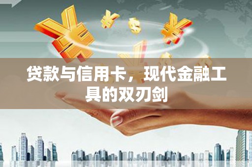 崇明贷款与信用卡，现代金融工具的双刃剑