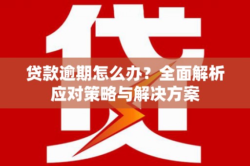 崇明贷款逾期怎么办？全面解析应对策略与解决方案