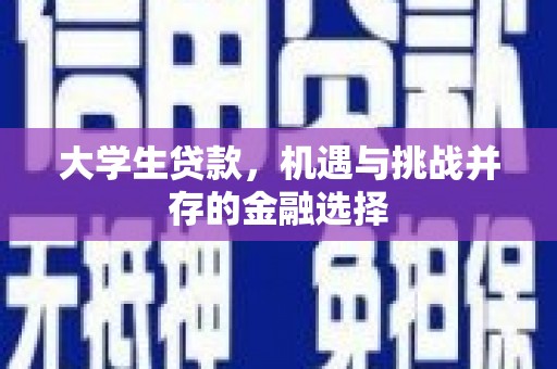 崇明大学生贷款，机遇与挑战并存的金融选择
