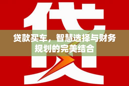 崇明贷款买车，智慧选择与财务规划的完美结合