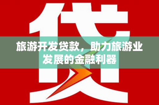 崇明旅游开发贷款，助力旅游业发展的金融利器