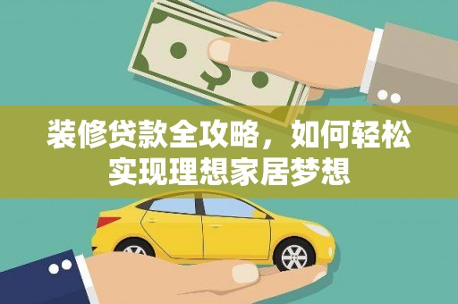 崇明装修贷款全攻略，如何轻松实现理想家居梦想