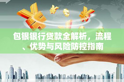 崇明包银银行贷款全解析，流程、优势与风险防控指南