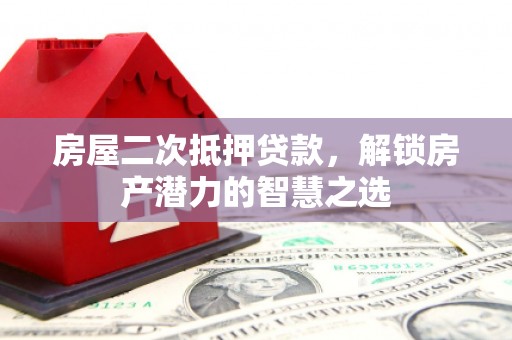 崇明房屋二次抵押贷款，解锁房产潜力的智慧之选