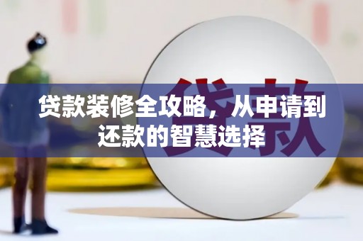 崇明贷款装修全攻略，从申请到还款的智慧选择