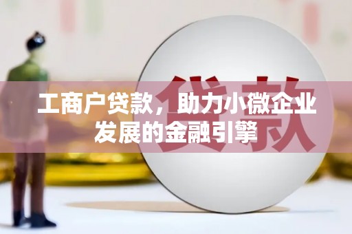 崇明工商户贷款，助力小微企业发展的金融引擎