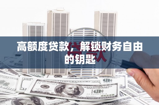 崇明高额度贷款，解锁财务自由的钥匙