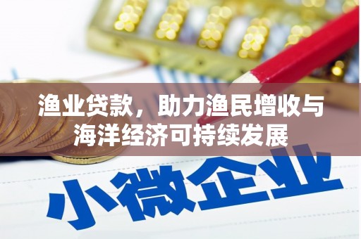 崇明渔业贷款，助力渔民增收与海洋经济可持续发展