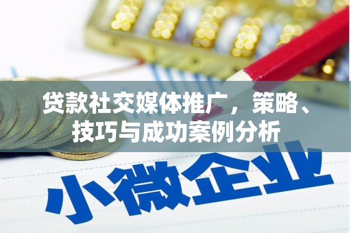 崇明贷款社交媒体推广，策略、技巧与成功案例分析