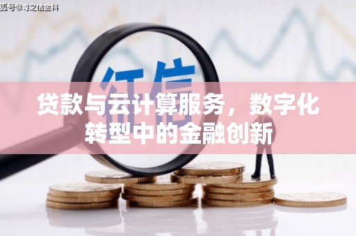 崇明贷款与云计算服务，数字化转型中的金融创新