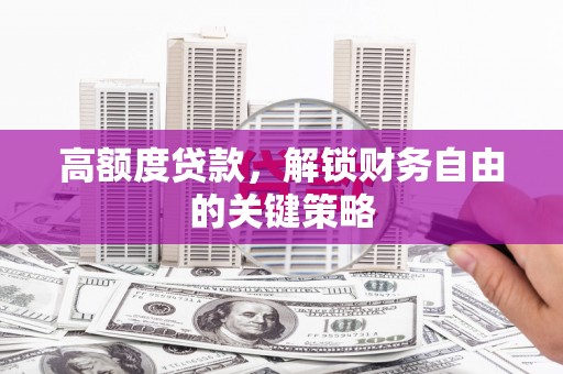 崇明高额度贷款，解锁财务自由的关键策略