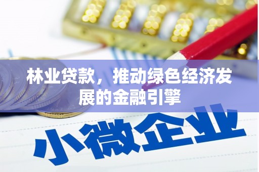 崇明林业贷款，推动绿色经济发展的金融引擎