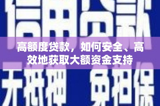 崇明高额度贷款，如何安全、高效地获取大额资金支持