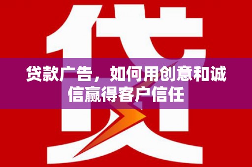 崇明贷款广告，如何用创意和诚信赢得客户信任