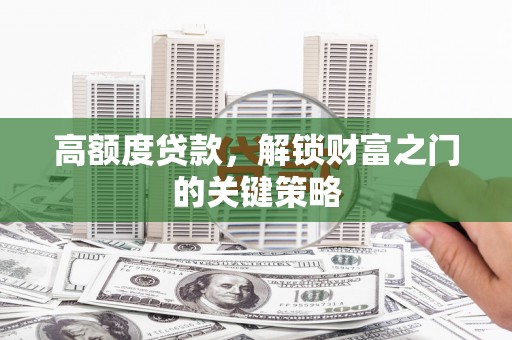 崇明高额度贷款，解锁财富之门的关键策略