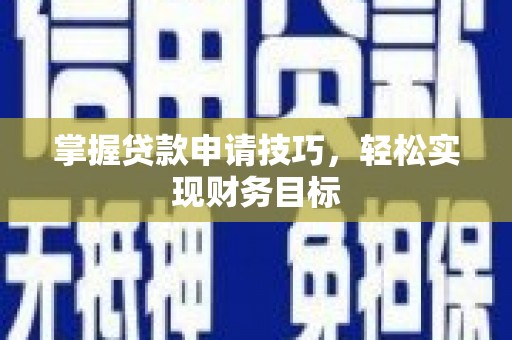 崇明掌握贷款申请技巧，轻松实现财务目标