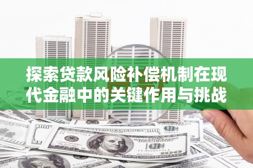 崇明探索贷款风险补偿机制在现代金融中的关键作用与挑战
