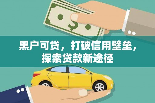 崇明黑户可贷，打破信用壁垒，探索贷款新途径