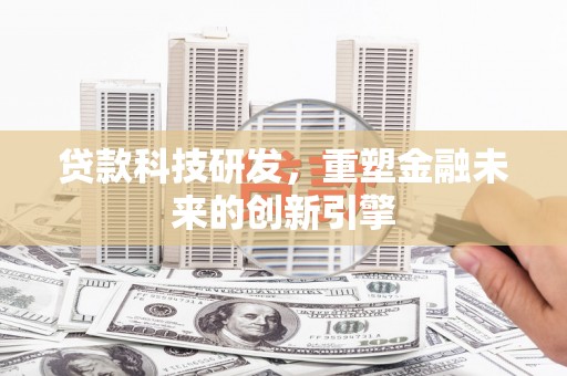崇明贷款科技研发，重塑金融未来的创新引擎