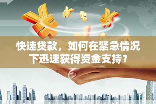 崇明快速贷款，如何在紧急情况下迅速获得资金支持？