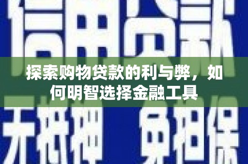 崇明探索购物贷款的利与弊，如何明智选择金融工具