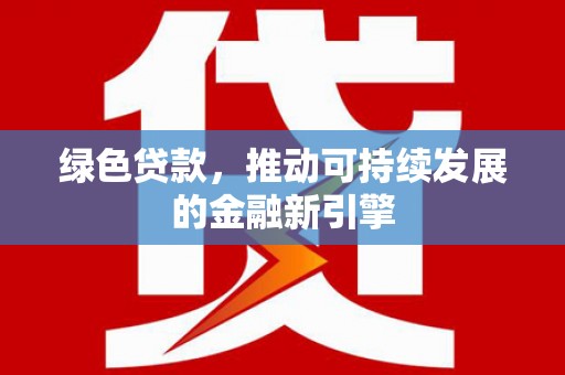 崇明绿色贷款，推动可持续发展的金融新引擎