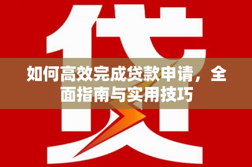 崇明如何高效完成贷款申请，全面指南与实用技巧