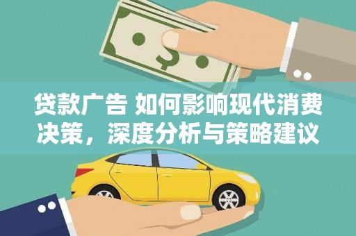 崇明贷款广告 如何影响现代消费决策，深度分析与策略建议