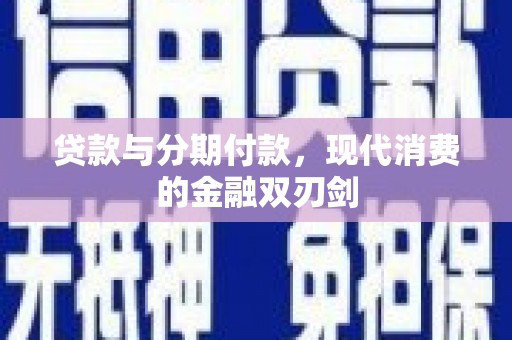 崇明贷款与分期付款，现代消费的金融双刃剑