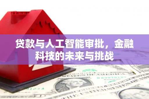 崇明贷款与人工智能审批，金融科技的未来与挑战