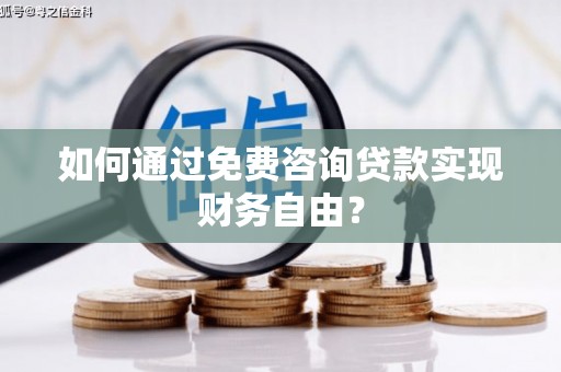 崇明如何通过免费咨询贷款实现财务自由？