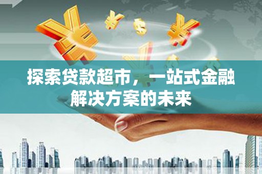 崇明探索贷款超市，一站式金融解决方案的未来