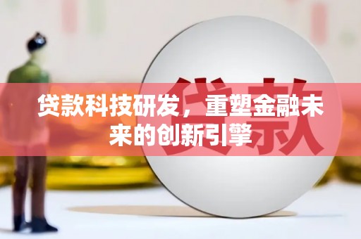 崇明贷款科技研发，重塑金融未来的创新引擎