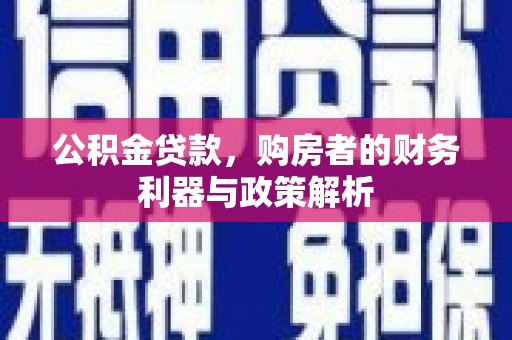 崇明公积金贷款，购房者的财务利器与政策解析