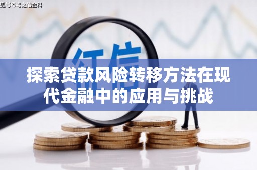 崇明探索贷款风险转移方法在现代金融中的应用与挑战