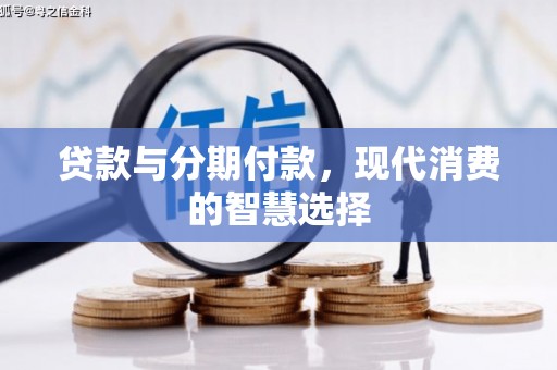 崇明贷款与分期付款，现代消费的智慧选择