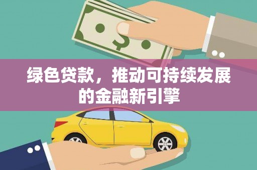 崇明绿色贷款，推动可持续发展的金融新引擎