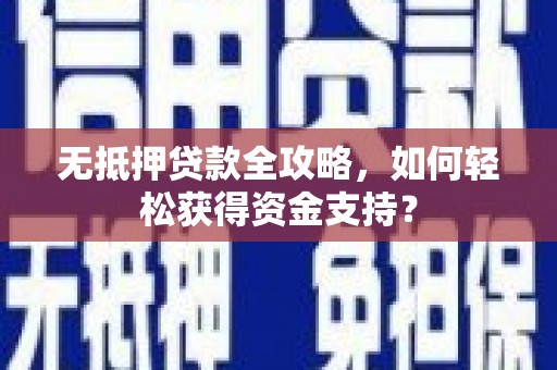 崇明无抵押贷款全攻略，如何轻松获得资金支持？